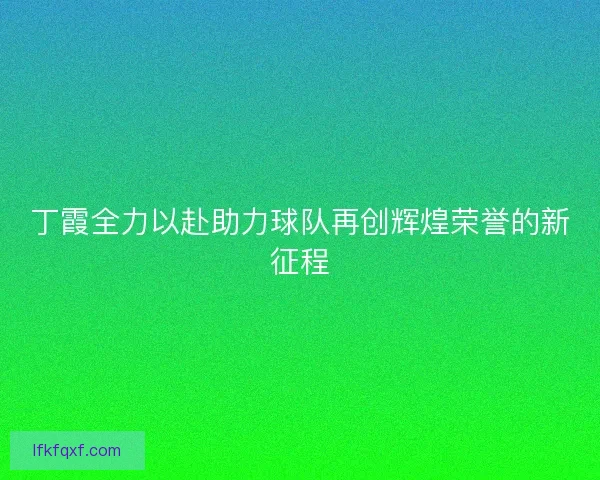 丁霞全力以赴助力球队再创辉煌荣誉的新征程