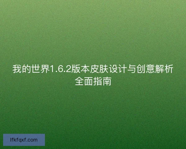 我的世界1.6.2版本皮肤设计与创意解析全面指南
