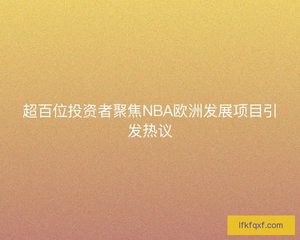 超百位投资者聚焦NBA欧洲发展项目引发热议